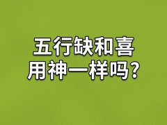 五行缺和喜用神一样吗?五行缺和喜用神有什么不同