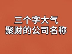 三个字大气聚财的公司名称:思亿亚/华瀚义/百博鑫/沃盛德
