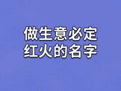 做生意必定红火的名字：恒扬/毅庆/华岳/蓝亦