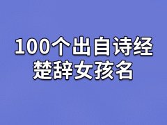 100个出自诗经楚辞女孩名:馥爱/桂君/惠滢/瑾真