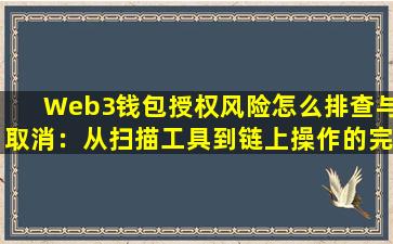 Web3钱包授权风险怎么排查与取消：从扫描工具到链上操作的完整流程