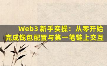 Web3 新手实操：从零开始完成钱包配置与第一笔链上交互
