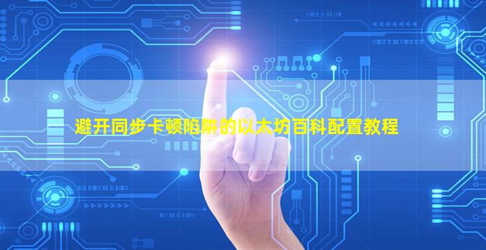 避开同步卡顿陷阱的以太坊百科配置教程
