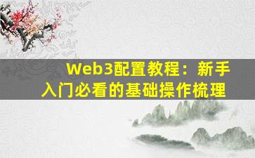 Web3配置教程：新手入门必看的基础操作梳理