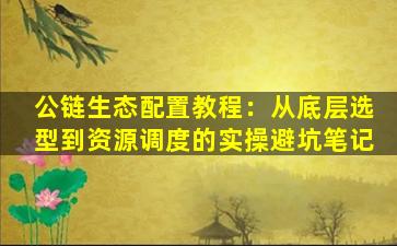 公链生态配置教程：从底层选型到资源调度的实操避坑笔记