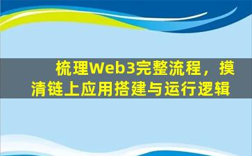 梳理Web3完整流程，摸清链上应用搭建与运行逻辑