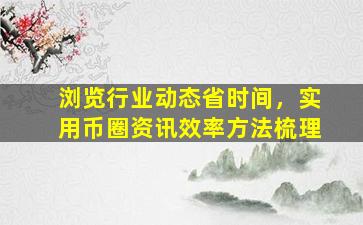 浏览行业动态省时间，实用币圈资讯效率方法梳理