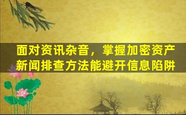 面对资讯杂音，掌握加密资产新闻排查方法能避开信息陷阱
