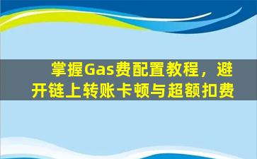 掌握Gas费配置教程，避开链上转账卡顿与超额扣费