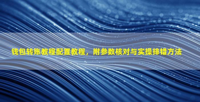 钱包转账教程配置教程，附参数核对与实操排错方法