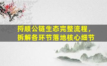 捋顺公链生态完整流程，拆解各环节落地核心细节