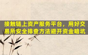 接触链上资产服务平台，用好交易所安全排查方法避开资金暗坑