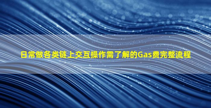 日常做各类链上交互操作需了解的Gas费完整流程