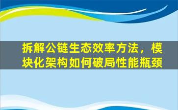拆解公链生态效率方法，模块化架构如何破局性能瓶颈