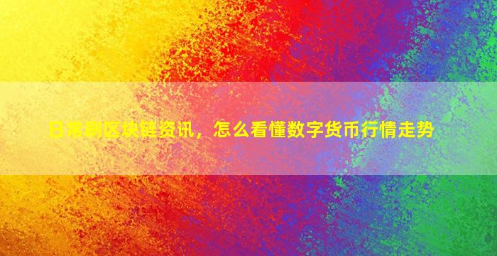 日常刷区块链资讯，怎么看懂数字货币行情走势