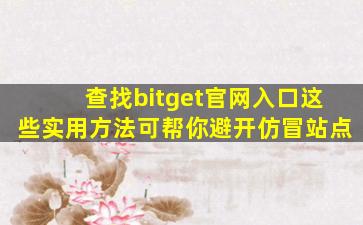 查找bitget官网入口这些实用方法可帮你避开仿冒站点