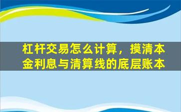 杠杆交易怎么计算，摸清本金利息与清算线的底层账本