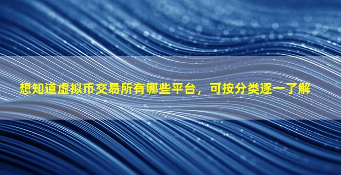 想知道虚拟币交易所有哪些平台，可按分类逐一了解