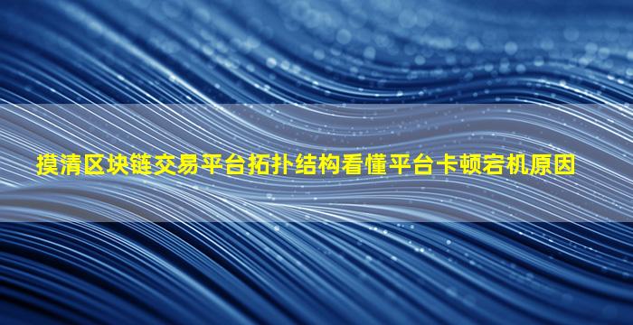 摸清区块链交易平台拓扑结构看懂平台卡顿宕机原因