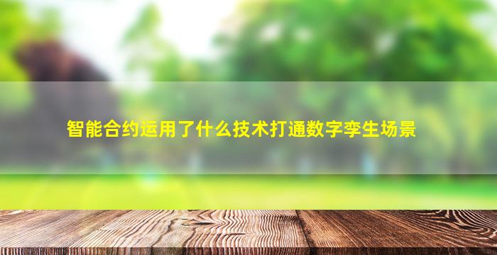 智能合约运用了什么技术打通数字孪生场景