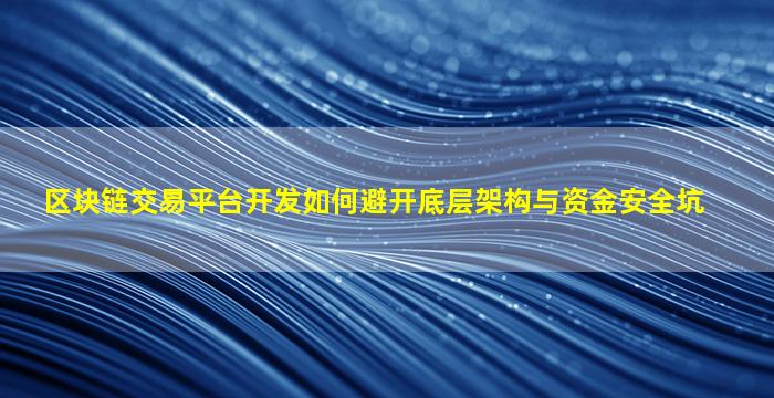 区块链交易平台开发如何避开底层架构与资金安全坑