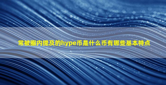 常被圈内提及的hype币是什么币有哪些基本特点