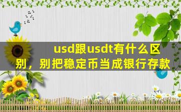 usd跟usdt有什么区别，别把稳定币当成银行存款