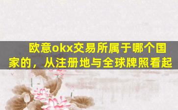欧意okx交易所属于哪个国家的，从注册地与全球牌照看起