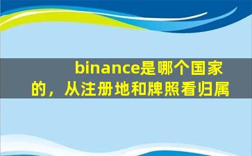 binance是哪个国家的，从注册地和牌照看归属