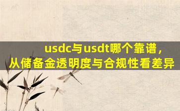 usdc与usdt哪个靠谱，从储备金透明度与合规性看差异