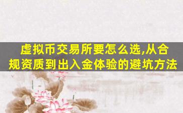 虚拟币交易所要怎么选,从合规资质到出入金体验的避坑方法