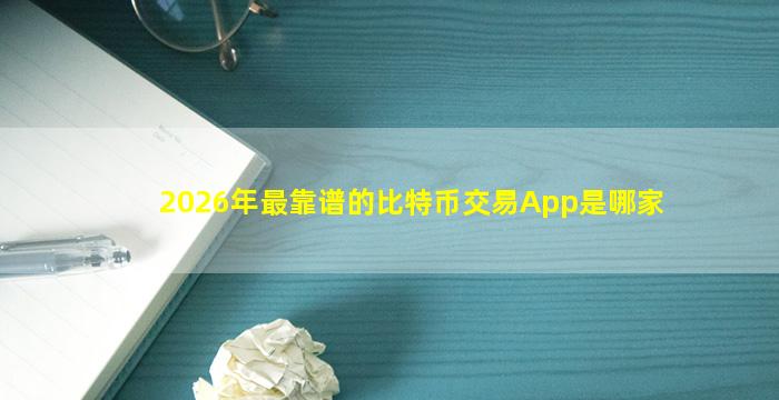 2026年最靠谱的比特币交易App是哪家