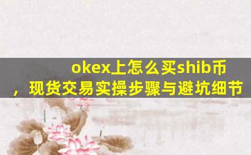 okex上怎么买shib币，现货交易实操步骤与避坑细节
