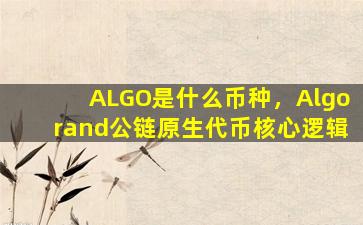 ALGO是什么币种，Algorand公链原生代币核心逻辑