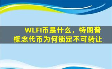 WLFI币是什么，特朗普概念代币为何锁定不可转让
