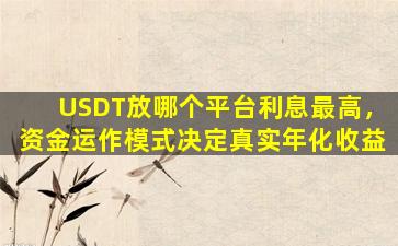 USDT放哪个平台利息最高，资金运作模式决定真实年化收益