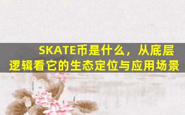 SKATE币是什么，从底层逻辑看它的生态定位与应用场景